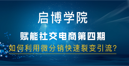 启博社交电商分享第四期：如何利用微分销快速裂变引流？