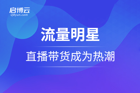 流量明星直播带货成为热潮的分析