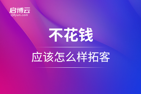 不花钱应该怎么样拓客