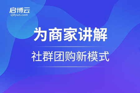 13年沉淀 启博云为商家讲解社群团购新模式