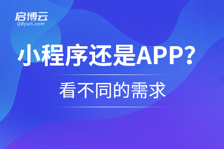 选择小程序还是APP？看不同的需求