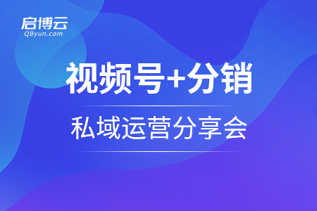 启博学院第二十八期｜视频号+分销+私域运营分享会重磅招募中...