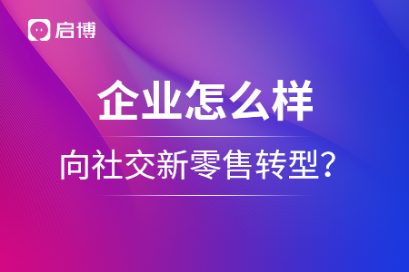 企业怎么样向社交新零售转型？